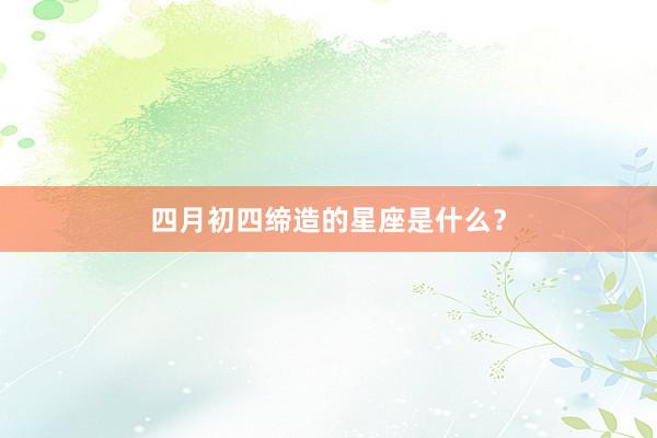 四月初四缔造的星座是什么？